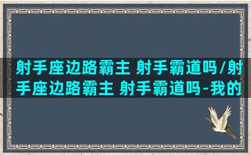 射手座边路霸主 射手霸道吗/射手座边路霸主 射手霸道吗-我的网站